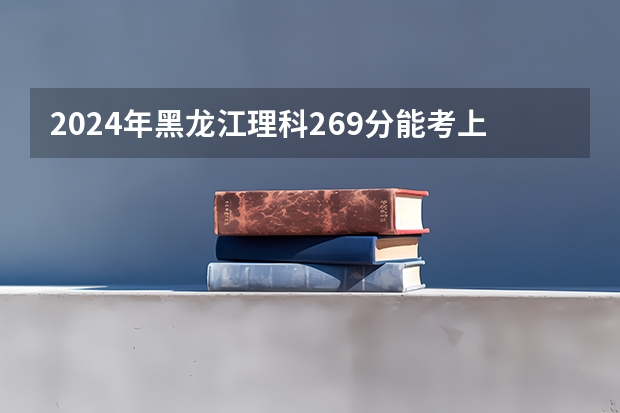 2024年黑龙江理科269分能考上什么大学?