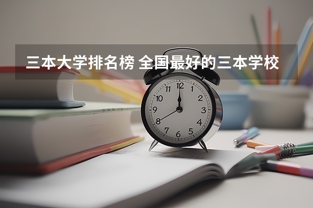 三本大学排名榜 全国最好的三本学校（河北省最好的三本大学排名）