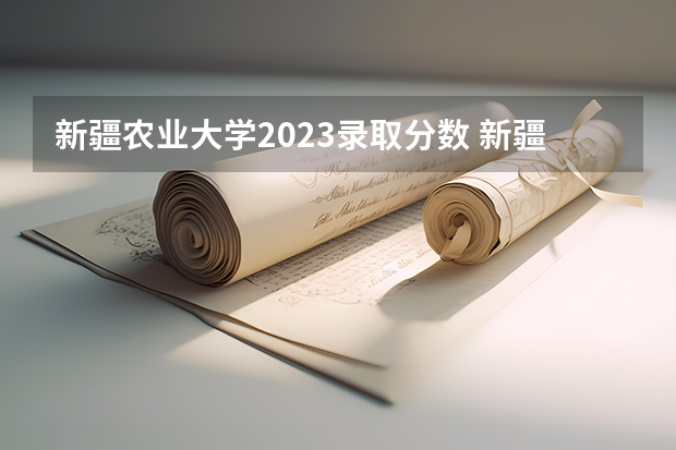 新疆农业大学2023录取分数 新疆农业大学录取分数线