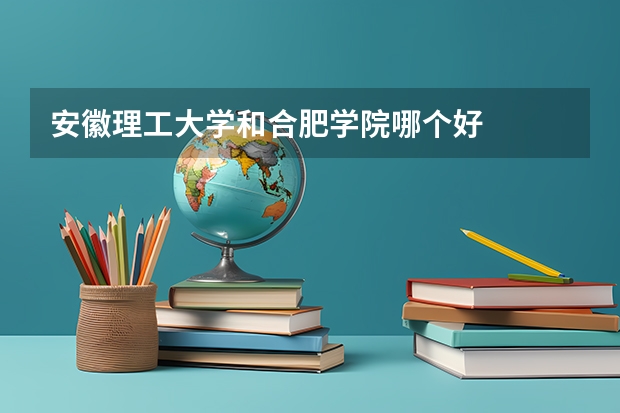 安徽理工大学和合肥学院哪个好
