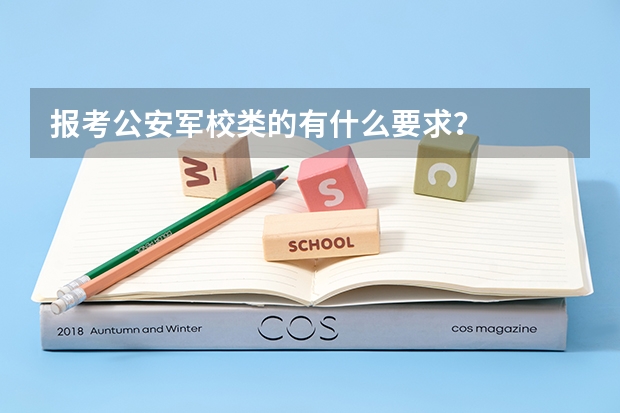 报考公安军校类的有什么要求?