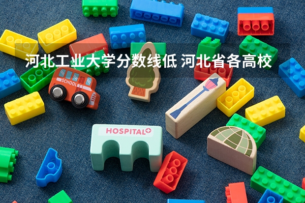 河北工业大学分数线低 河北省各高校录取分数线