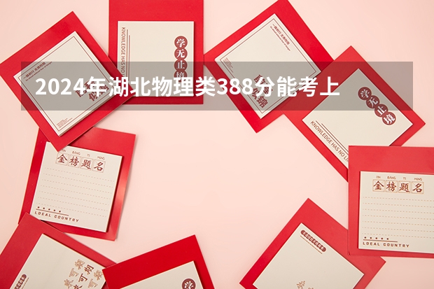 2024年湖北物理类388分能考上什么大学？