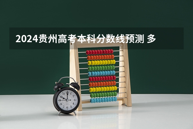 2024贵州高考本科分数线预测 多少分能上本科