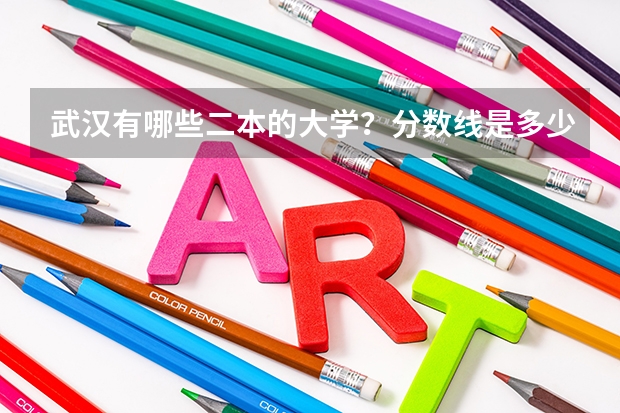 武汉有哪些二本的大学？分数线是多少？（本科）