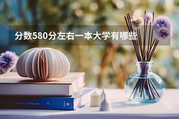 分数580分左右一本大学有哪些