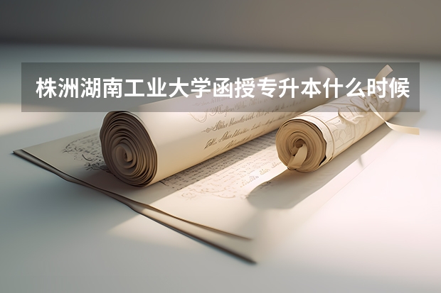 株洲湖南工业大学函授专升本什么时候报名？