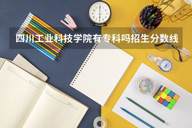 四川工业科技学院有专科吗招生分数线是多少