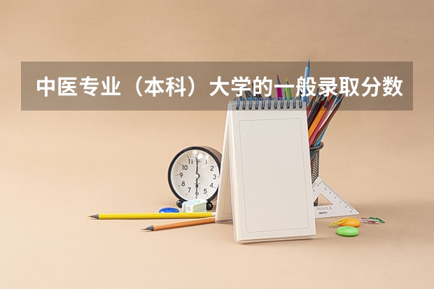 中医专业（本科）大学的一般录取分数线是多少？我是高二的看看我有没有希望~！