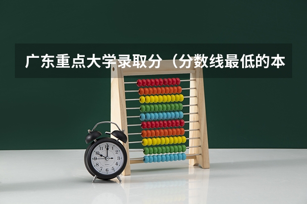 广东重点大学录取分（分数线最低的本科大学）