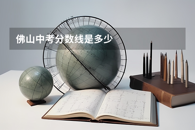 佛山中考分数线是多少
