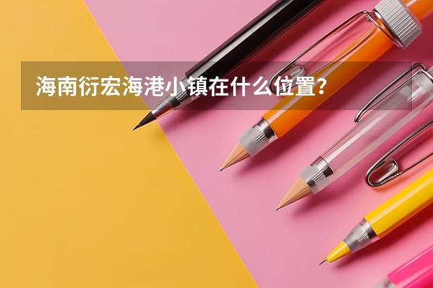 海南衍宏海港小镇在什么位置？