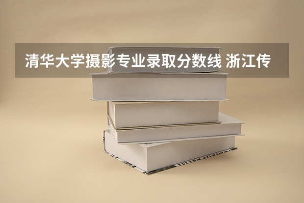 清华大学摄影专业录取分数线 浙江传媒学院摄影系分数线