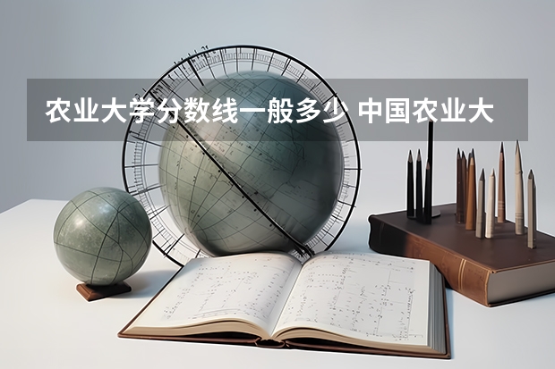 农业大学分数线一般多少 中国农业大学分数线