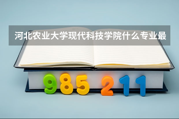 河北农业大学现代科技学院什么专业最好？他是林学院合并的，园林怎么样？制药呢？