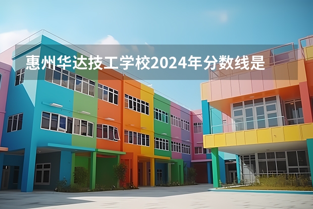惠州华达技工学校2024年分数线是多少