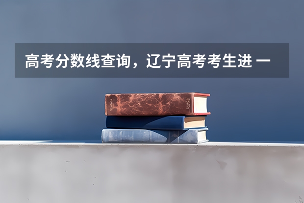 高考分数线查询,辽宁高考考生进 一本b段院校在辽宁的最低录取分数线