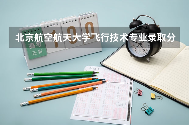 北京航空航天大学飞行技术专业录取分数线（北航分数线）
