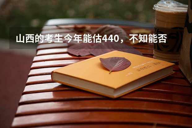 山西的考生今年能估440，不知能否上了太原理工大学现代科技学院的土木工程专业吗？