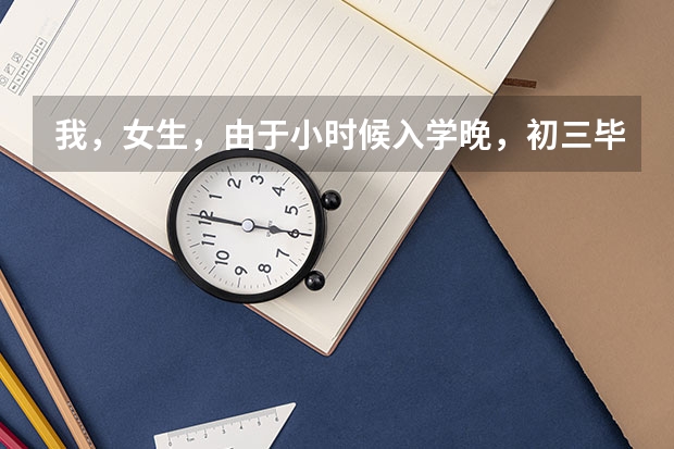 我，女生，由于小时候入学晚，初三毕业已经18岁了，可以考职业高中吗？