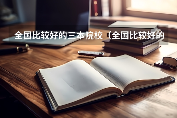 全国比较好的三本院校（全国比较好的三本院校）