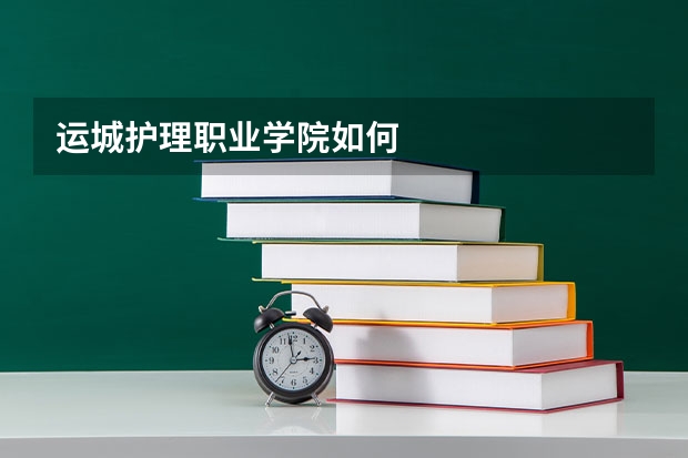 运城护理职业学院如何