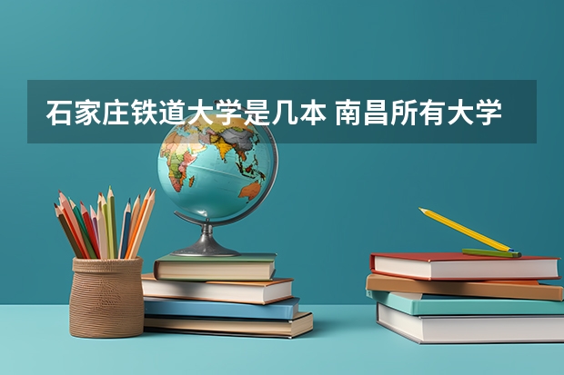 石家庄铁道大学是几本 南昌所有大学