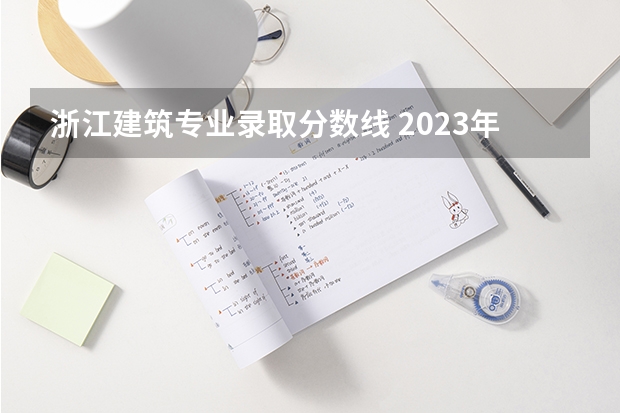 浙江建筑专业录取分数线 2023年浙江高考录取分数线
