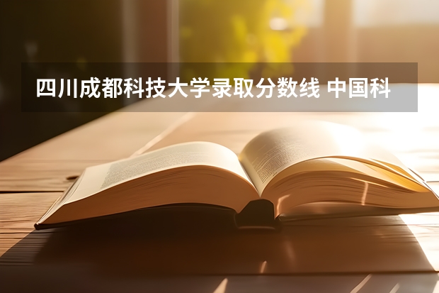 四川成都科技大学录取分数线 中国科技大学排名及分数线