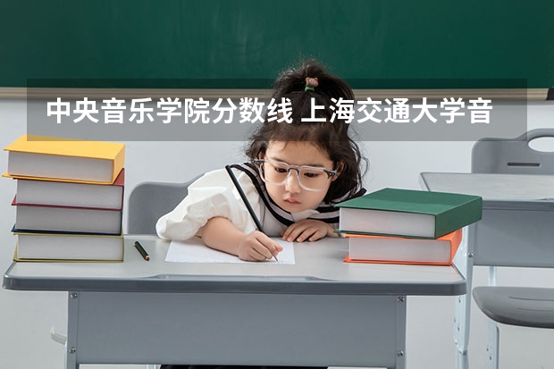 中央音乐学院分数线 上海交通大学音乐生录取分数线