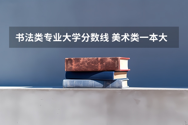 书法类专业大学分数线 美术类一本大学排名及分数线