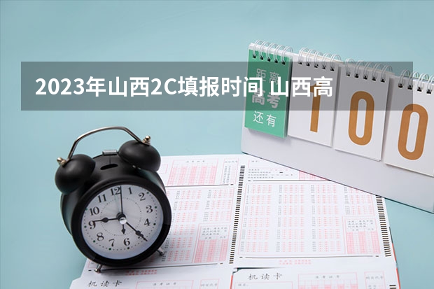 2023年山西2C填报时间 山西高考志愿录取规则举例说明