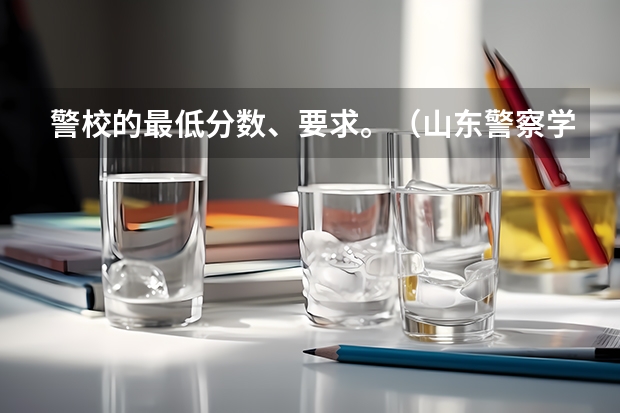 警校的最低分数、要求。（山东警察学院预测分数线）