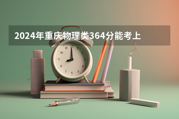 2024年重庆物理类364分能考上什么大学?