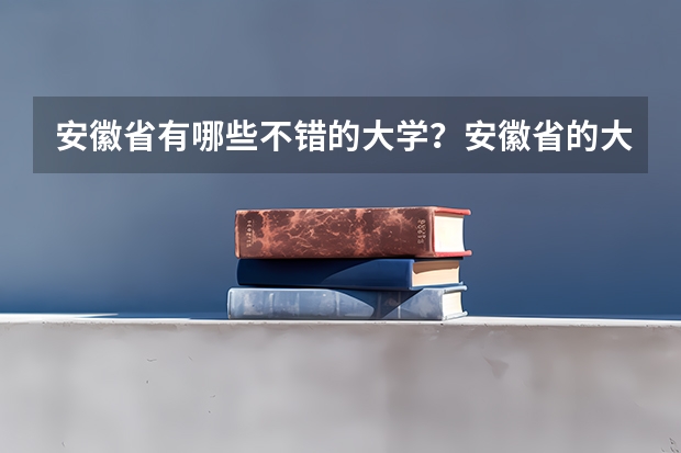 安徽省有哪些不错的大学？安徽省的大学排名如何