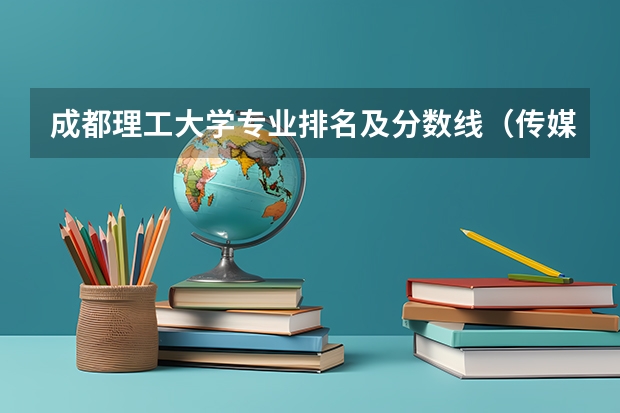 成都理工大学专业排名及分数线（传媒专业大学排名及分数线）