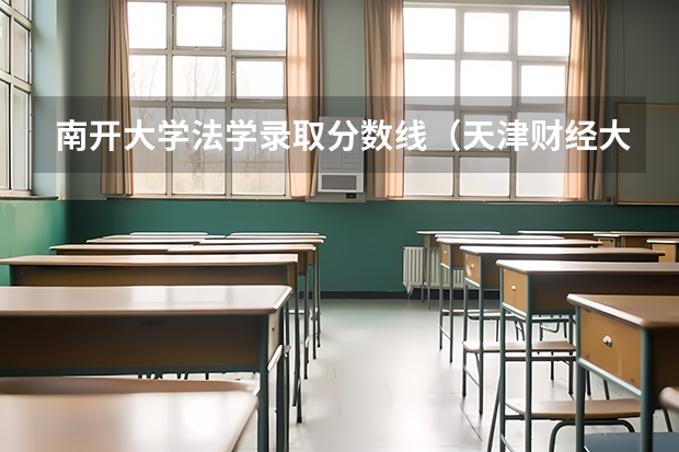 南开大学法学录取分数线（天津财经大学录取分数线）