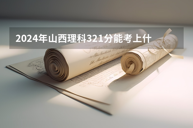2024年山西理科321分能考上什么大学?