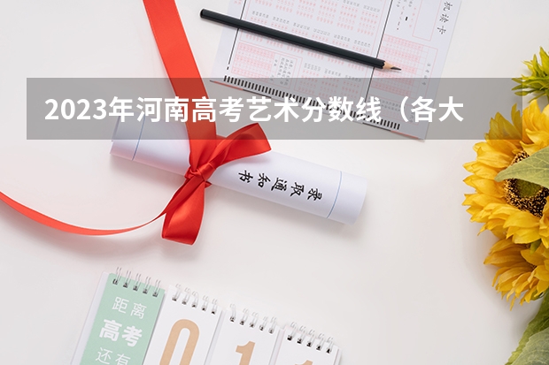 2023年河南高考艺术分数线（各大学录取河南高考分数线）