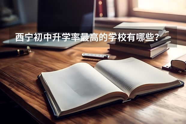 西宁初中升学率最高的学校有哪些？