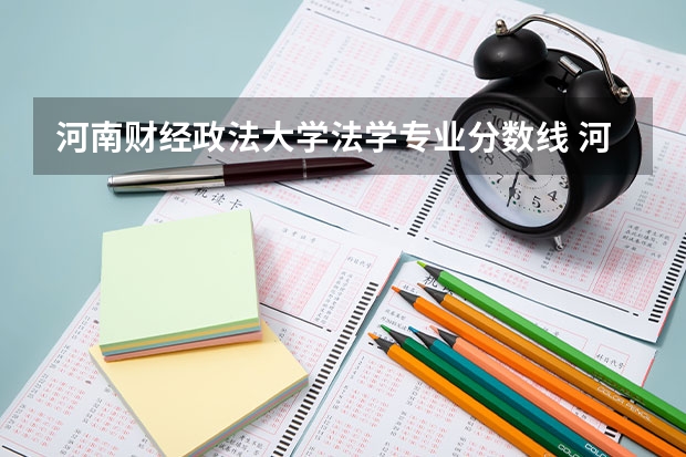 河南财经政法大学法学专业分数线 河南检查职业技术学院录取线