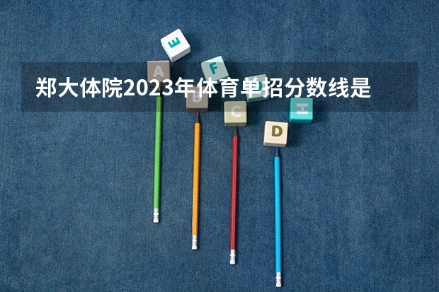 郑大体院2023年体育单招分数线是多少分
