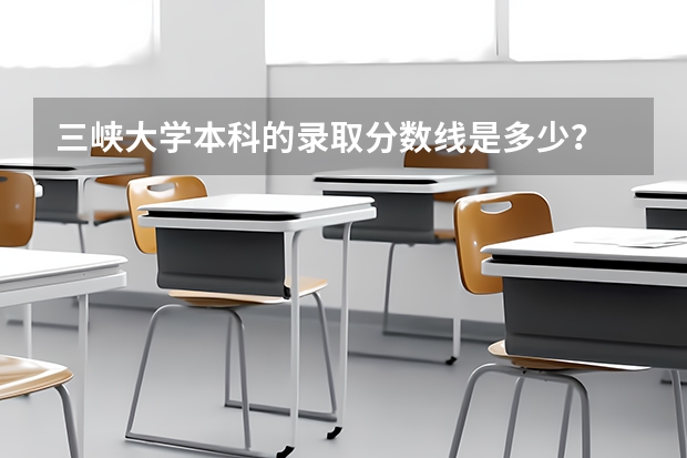 三峡大学本科的录取分数线是多少？