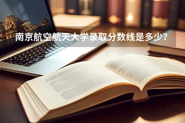 南京航空航天大学录取分数线是多少？
