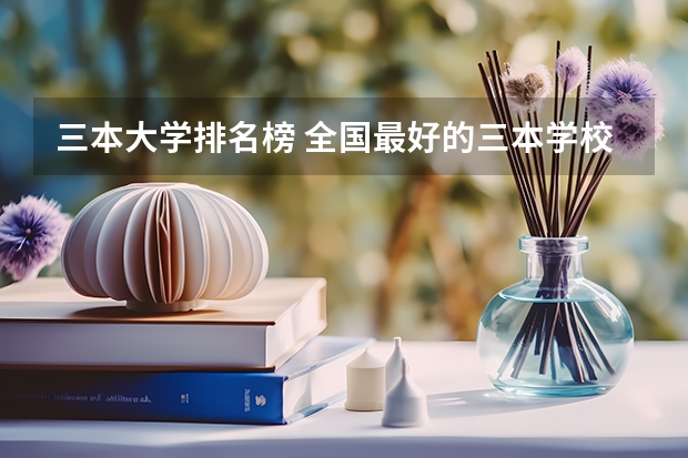 三本大学排名榜 全国最好的三本学校（三本计算机专业大学排名及分数线？）