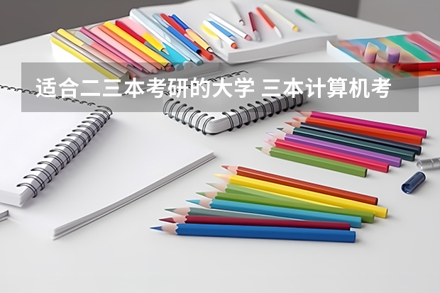 适合二三本考研的大学 三本计算机考研学学校推荐