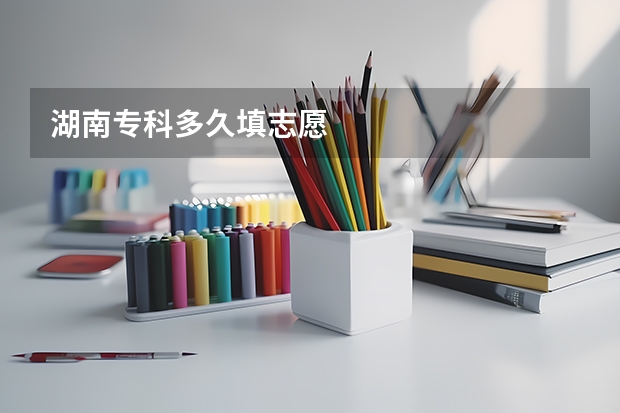 湖南专科多久填志愿