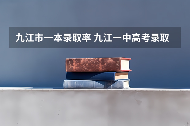 九江市一本录取率 九江一中高考录取率