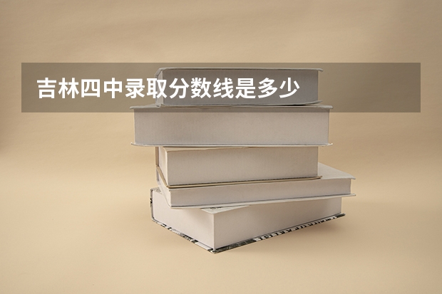 吉林四中录取分数线是多少