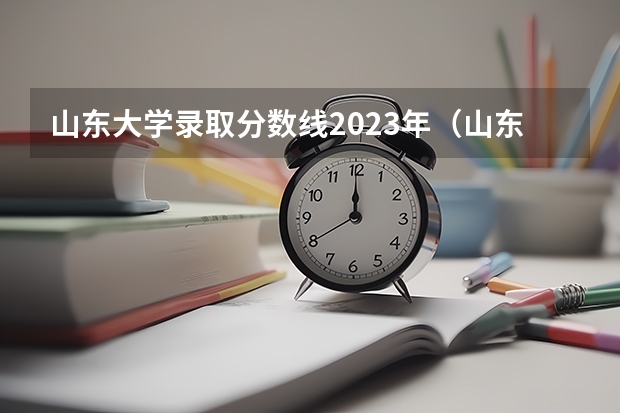 山东大学录取分数线2023年（山东大学录取分数线）